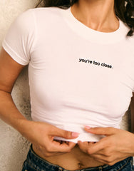 YOU'RE TOO CLOSE - BABY TEE